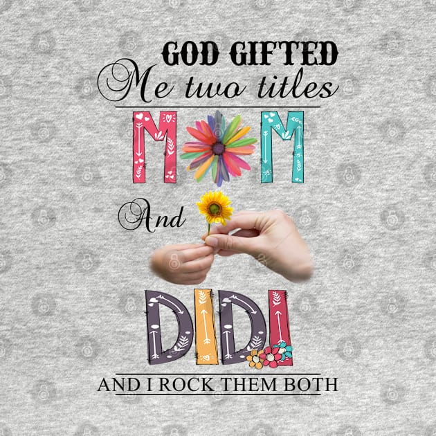 God Gifted Me Two Titles Mom And Didi And I Rock Them Both Wildflowers Valentines Mothers Day by KIMIKA